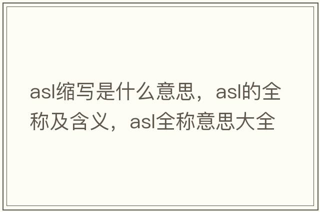 asl縮寫(xiě)是什么意思，asl的全稱(chēng)及含義，asl全稱(chēng)意思大全
