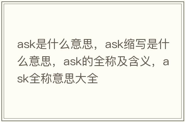 ask是什么意思，ask縮寫(xiě)是什么意思，ask的全稱(chēng)及含義，ask全稱(chēng)意思大全