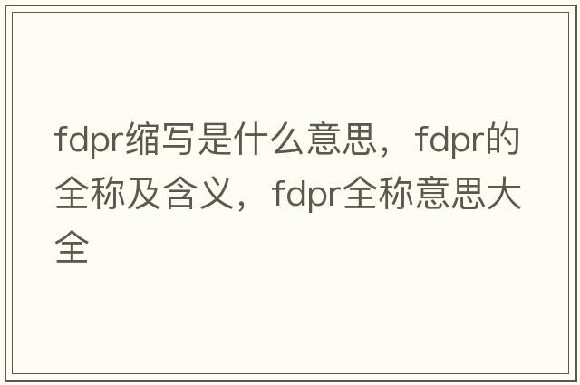 fdpr縮寫(xiě)是什么意思，fdpr的全稱(chēng)及含義，fdpr全稱(chēng)意思大全