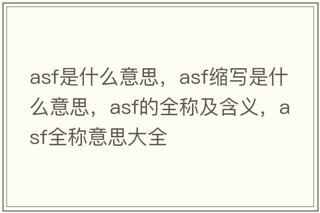 asf是什么意思，asf縮寫(xiě)是什么意思，asf的全稱(chēng)及含義，asf全稱(chēng)意思大全