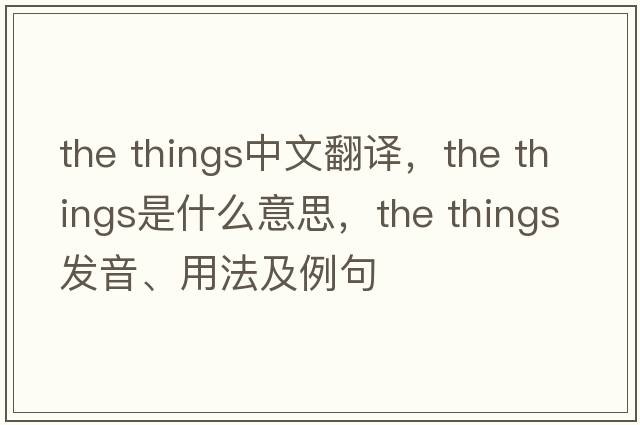 the things中文翻譯，the things是什么意思，the things發(fā)音、用法及例句