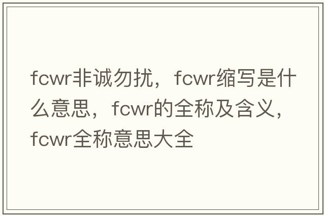 fcwr非誠勿擾，fcwr縮寫(xiě)是什么意思，fcwr的全稱(chēng)及含義，fcwr全稱(chēng)意思大全