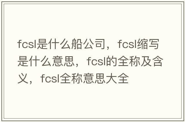 fcsl是什么船公司，fcsl縮寫(xiě)是什么意思，fcsl的全稱(chēng)及含義，fcsl全稱(chēng)意思大全