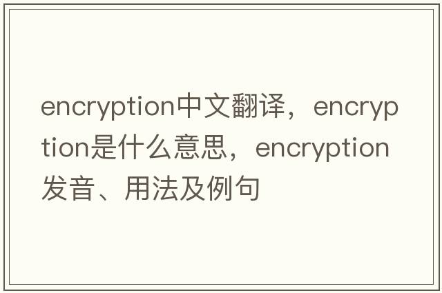 encryption中文翻譯，encryption是什么意思，encryption發(fā)音、用法及例句