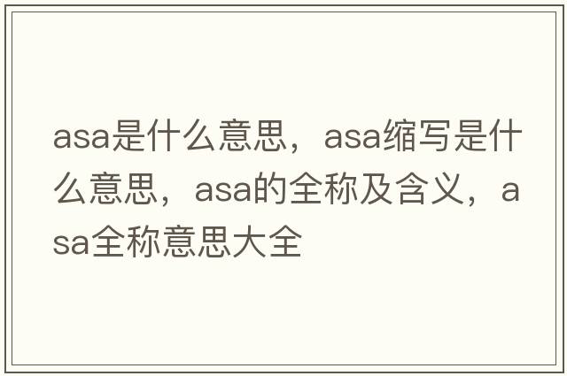 asa是什么意思，asa縮寫(xiě)是什么意思，asa的全稱(chēng)及含義，asa全稱(chēng)意思大全