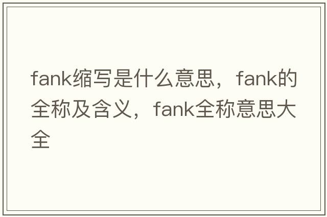 fank縮寫(xiě)是什么意思，fank的全稱(chēng)及含義，fank全稱(chēng)意思大全