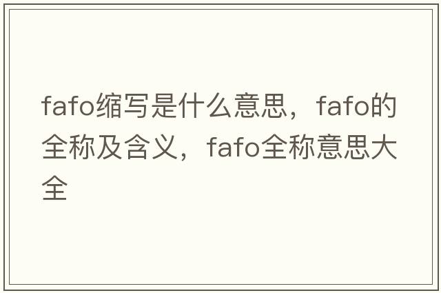 fafo縮寫(xiě)是什么意思，fafo的全稱(chēng)及含義，fafo全稱(chēng)意思大全