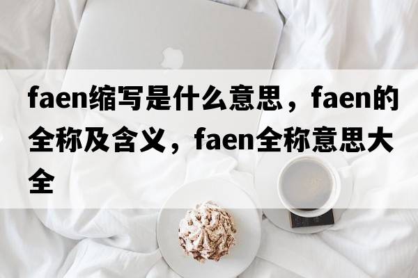 faen縮寫(xiě)是什么意思，faen的全稱(chēng)及含義，faen全稱(chēng)意思大全