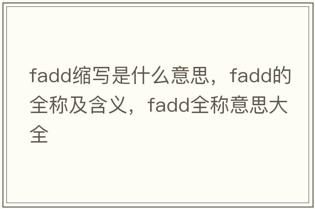 fadd縮寫(xiě)是什么意思，fadd的全稱(chēng)及含義，fadd全稱(chēng)意思大全