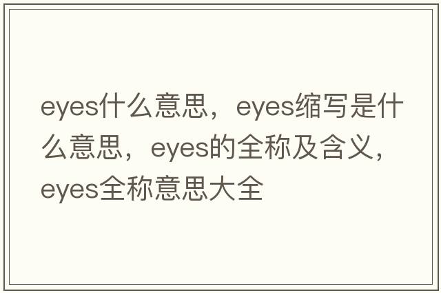 eyes什么意思，eyes縮寫(xiě)是什么意思，eyes的全稱(chēng)及含義，eyes全稱(chēng)意思大全