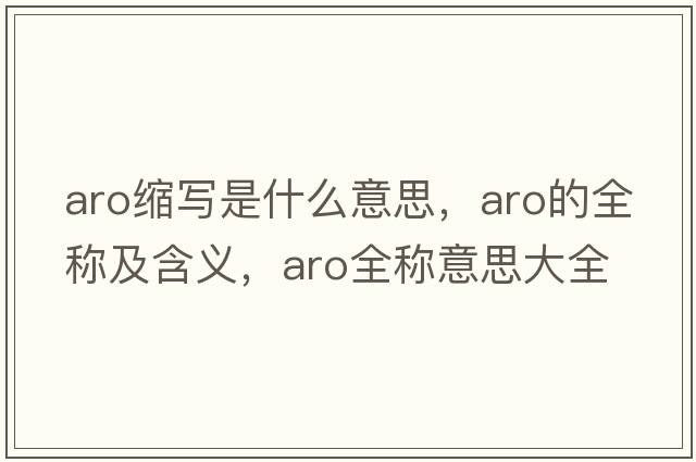 aro縮寫(xiě)是什么意思，aro的全稱(chēng)及含義，aro全稱(chēng)意思大全
