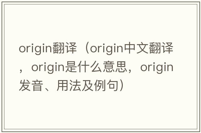 origin翻譯（origin中文翻譯，origin是什么意思，origin發(fā)音、用法及例句）