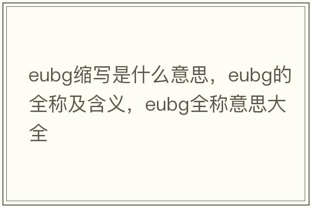 eubg縮寫(xiě)是什么意思，eubg的全稱(chēng)及含義，eubg全稱(chēng)意思大全