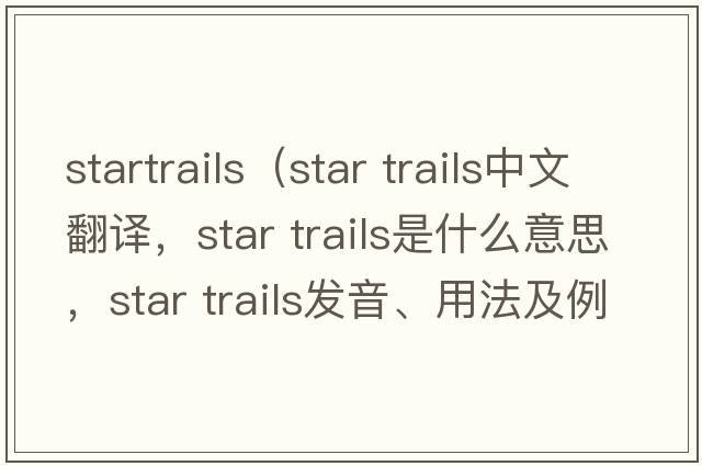 startrails（star trails中文翻譯，star trails是什么意思，star trails發(fā)音、用法及例句）