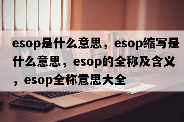 esop是什么意思，esop縮寫(xiě)是什么意思，esop的全稱(chēng)及含義，esop全稱(chēng)意思大全