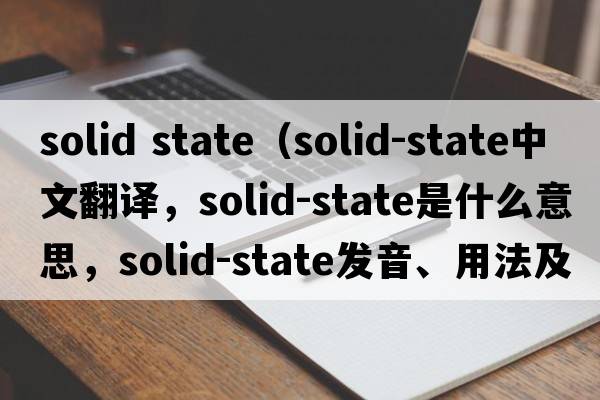 solid state（solid-state中文翻譯，solid-state是什么意思，solid-state發(fā)音、用法及例句）