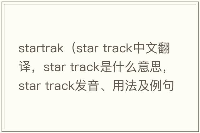 startrak（star track中文翻譯，star track是什么意思，star track發(fā)音、用法及例句）