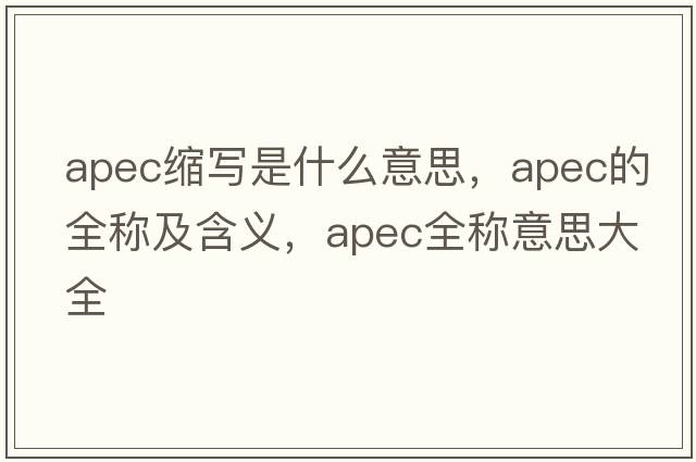 apec縮寫(xiě)是什么意思，apec的全稱(chēng)及含義，apec全稱(chēng)意思大全