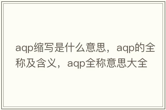 aqp縮寫(xiě)是什么意思，aqp的全稱(chēng)及含義，aqp全稱(chēng)意思大全