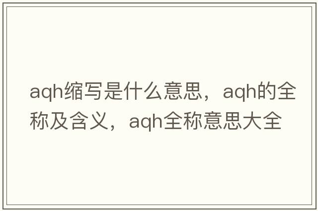 aqh縮寫(xiě)是什么意思，aqh的全稱(chēng)及含義，aqh全稱(chēng)意思大全