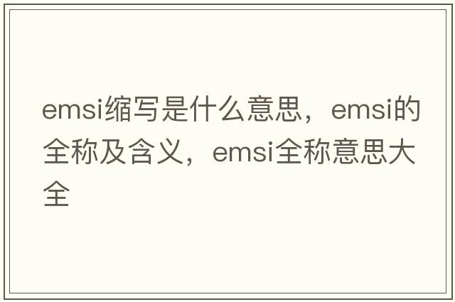emsi縮寫(xiě)是什么意思，emsi的全稱(chēng)及含義，emsi全稱(chēng)意思大全