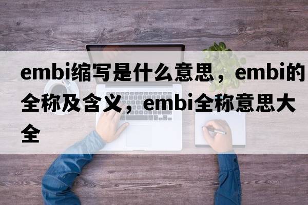 embi縮寫(xiě)是什么意思，embi的全稱(chēng)及含義，embi全稱(chēng)意思大全