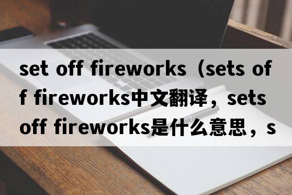 set off fireworks（sets off fireworks中文翻譯，sets off fireworks是什么意思，sets off fireworks發(fā)音、用法及例句）