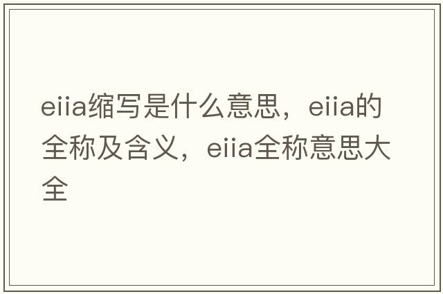eiia縮寫(xiě)是什么意思，eiia的全稱(chēng)及含義，eiia全稱(chēng)意思大全