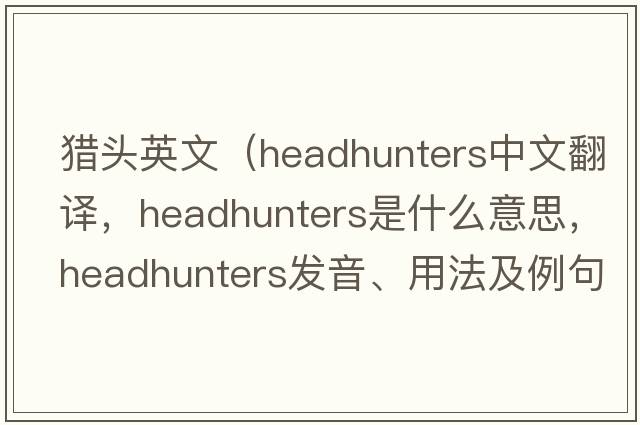 獵頭英文（headhunters中文翻譯，headhunters是什么意思，headhunters發(fā)音、用法及例句）