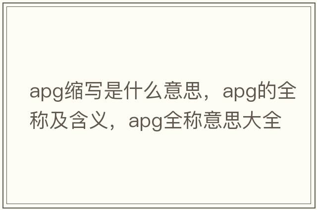 apg縮寫(xiě)是什么意思，apg的全稱(chēng)及含義，apg全稱(chēng)意思大全