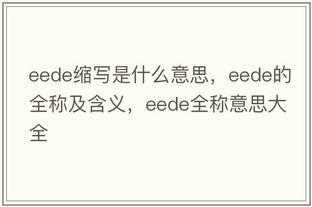 eede縮寫(xiě)是什么意思，eede的全稱(chēng)及含義，eede全稱(chēng)意思大全