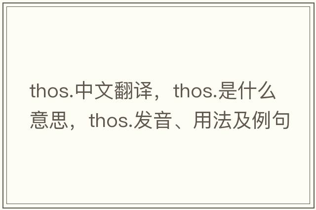 thos.中文翻譯，thos.是什么意思，thos.發(fā)音、用法及例句