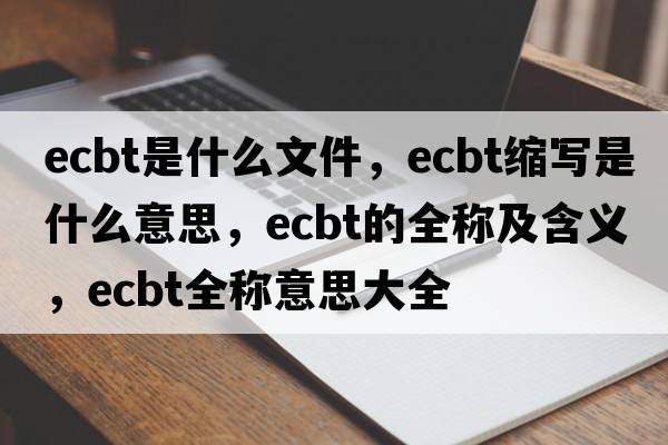 ecbt是什么文件，ecbt縮寫(xiě)是什么意思，ecbt的全稱(chēng)及含義，ecbt全稱(chēng)意思大全