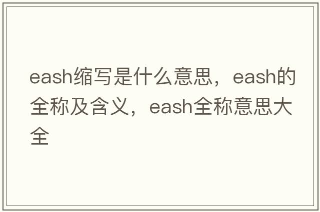 eash縮寫(xiě)是什么意思，eash的全稱(chēng)及含義，eash全稱(chēng)意思大全