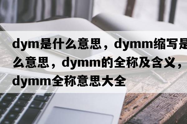dym是什么意思，dymm縮寫(xiě)是什么意思，dymm的全稱(chēng)及含義，dymm全稱(chēng)意思大全