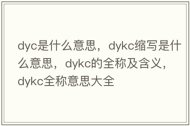 dyc是什么意思，dykc縮寫(xiě)是什么意思，dykc的全稱(chēng)及含義，dykc全稱(chēng)意思大全