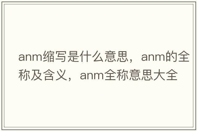 anm縮寫(xiě)是什么意思，anm的全稱(chēng)及含義，anm全稱(chēng)意思大全
