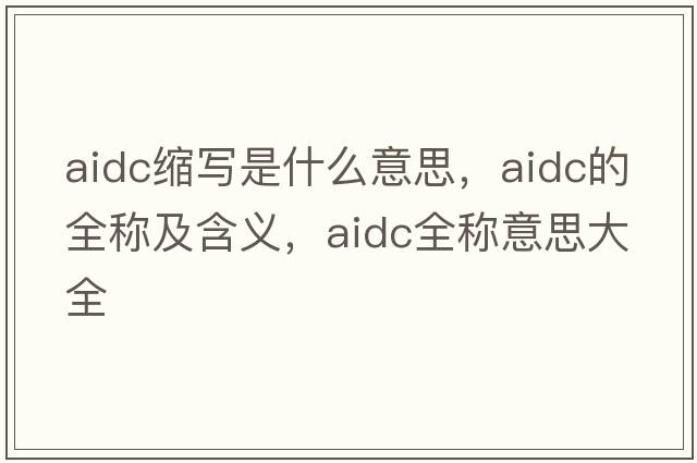 aidc縮寫(xiě)是什么意思，aidc的全稱(chēng)及含義，aidc全稱(chēng)意思大全