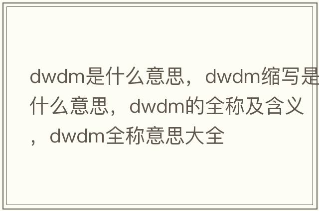 dwdm是什么意思，dwdm縮寫(xiě)是什么意思，dwdm的全稱(chēng)及含義，dwdm全稱(chēng)意思大全