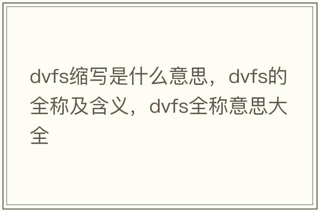 dvfs縮寫(xiě)是什么意思，dvfs的全稱(chēng)及含義，dvfs全稱(chēng)意思大全