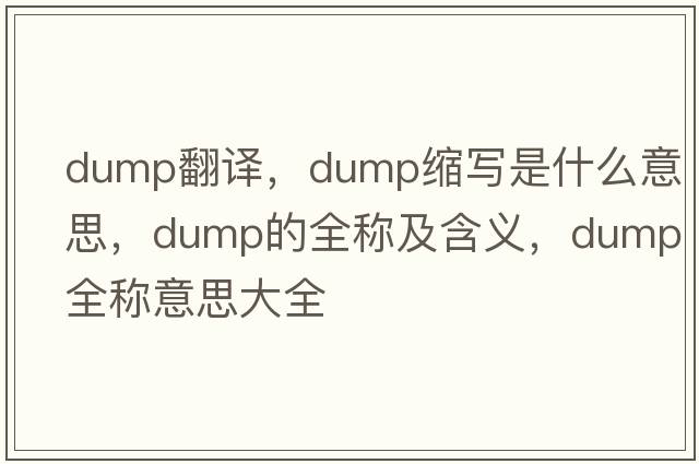 dump翻譯，dump縮寫(xiě)是什么意思，dump的全稱(chēng)及含義，dump全稱(chēng)意思大全