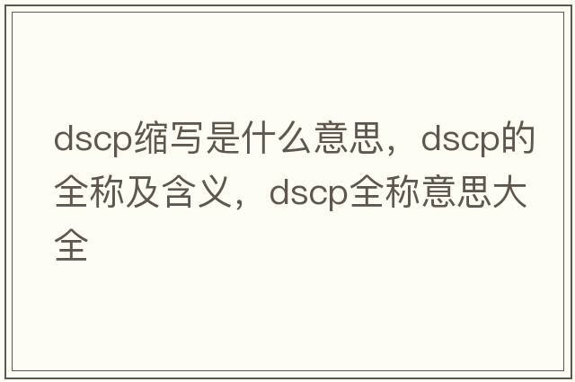 dscp縮寫(xiě)是什么意思，dscp的全稱(chēng)及含義，dscp全稱(chēng)意思大全
