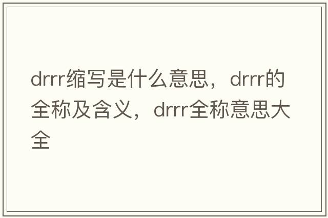 drrr縮寫(xiě)是什么意思，drrr的全稱(chēng)及含義，drrr全稱(chēng)意思大全