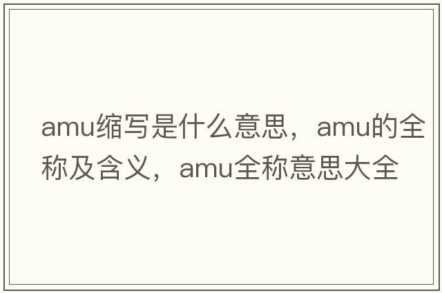 amu縮寫(xiě)是什么意思，amu的全稱(chēng)及含義，amu全稱(chēng)意思大全