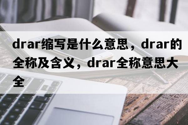 drar縮寫(xiě)是什么意思，drar的全稱(chēng)及含義，drar全稱(chēng)意思大全