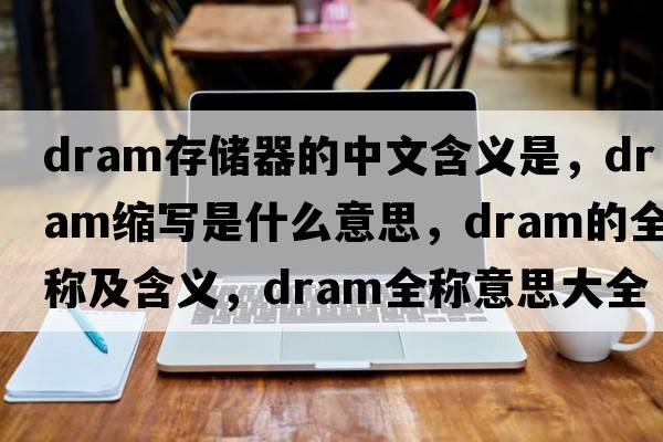 dram存儲器的中文含義是，dram縮寫(xiě)是什么意思，dram的全稱(chēng)及含義，dram全稱(chēng)意思大全