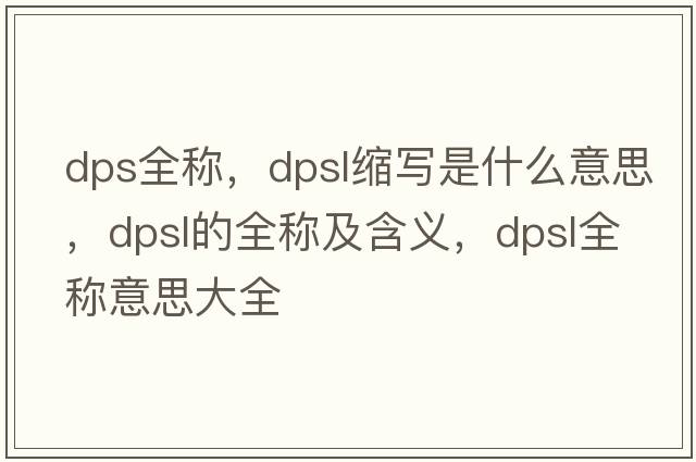 dps全稱(chēng)，dpsl縮寫(xiě)是什么意思，dpsl的全稱(chēng)及含義，dpsl全稱(chēng)意思大全