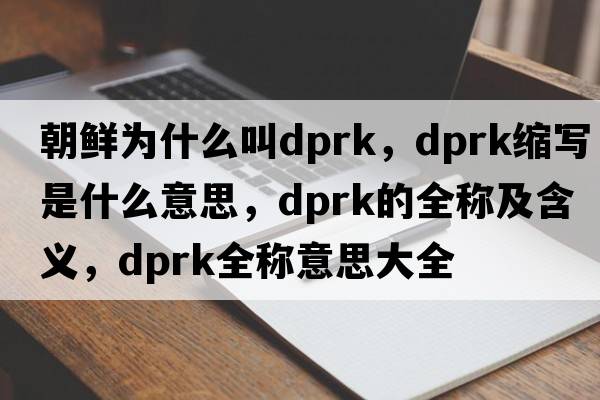 朝鮮為什么叫dprk，dprk縮寫(xiě)是什么意思，dprk的全稱(chēng)及含義，dprk全稱(chēng)意思大全