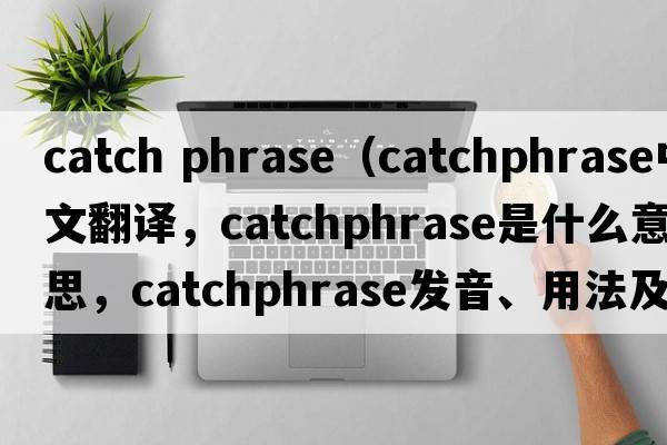 catch phrase（catchphrase中文翻譯，catchphrase是什么意思，catchphrase發(fā)音、用法及例句）