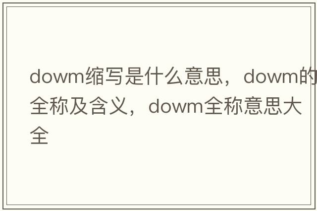 dowm縮寫(xiě)是什么意思，dowm的全稱(chēng)及含義，dowm全稱(chēng)意思大全
